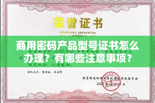南昌商用密码产品型号证书怎么办理?有哪些注意事项?