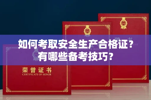 南昌如何考取安全生产合格证?有哪些备考技巧?