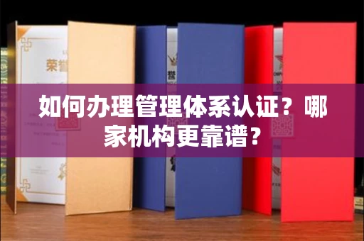 南昌如何办理管理体系认证?哪家机构更靠谱?