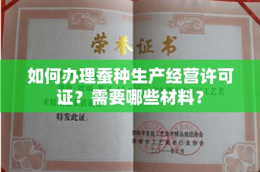 南昌如何办理蚕种生产经营许可证?需要哪些材料?
