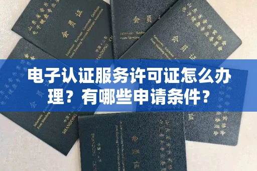 南昌电子认证服务许可证怎么办理?有哪些申请条件?