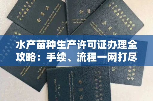 南昌水产苗种生产许可证办理全攻略:手续、流程一网打尽