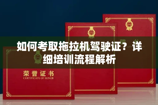 南昌如何考取拖拉机驾驶证?详细培训流程解析