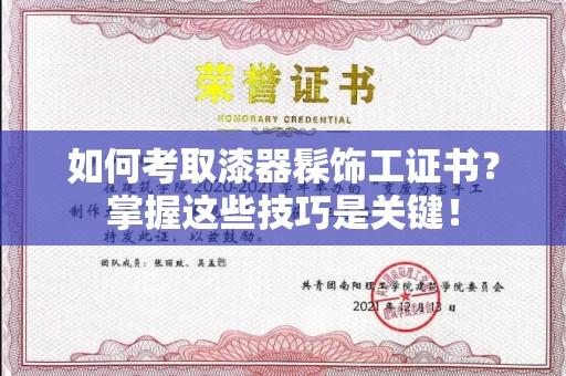 南昌如何考取漆器髹饰工证书?掌握这些技巧是关键!