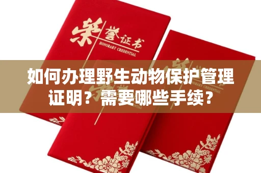 南昌如何办理野生动物保护管理证明?需要哪些手续?
