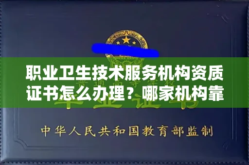 南昌职业卫生技术服务机构资质证书怎么办理?哪家机构靠谱?