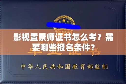 南昌影视置景师证书怎么考?需要哪些报名条件?