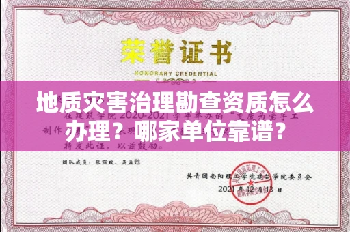 南昌地质灾害治理勘查资质怎么办理?哪家单位靠谱?