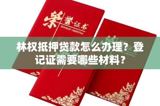 南昌林权抵押贷款怎么办理?登记证需要哪些材料?