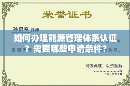 南昌如何办理能源管理体系认证?需要哪些申请条件?