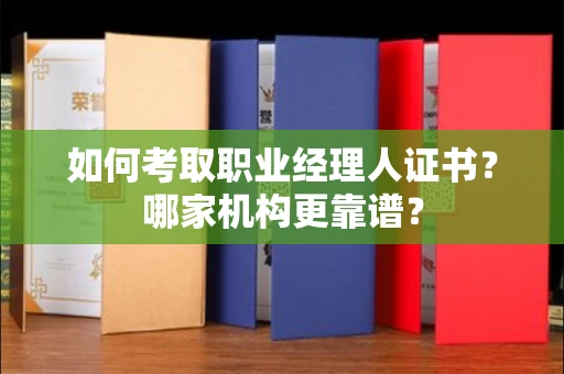 南昌如何考取职业经理人证书?哪家机构更靠谱?