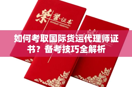 南昌如何考取国际货运代理师证书?备考技巧全解析
