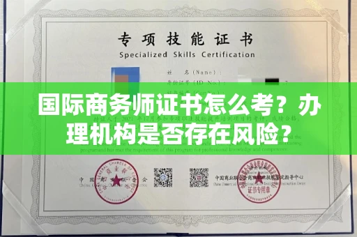 南昌国际商务师证书怎么考?办理机构是否存在风险?