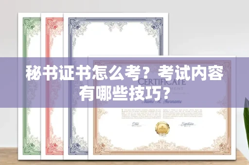 南昌秘书证书怎么考?考试内容有哪些技巧?
