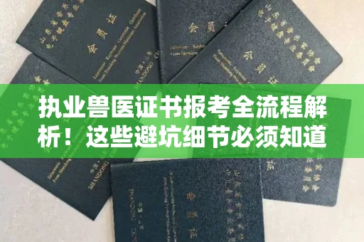 南昌执业兽医证书报考全流程解析!这些避坑细节必须知道