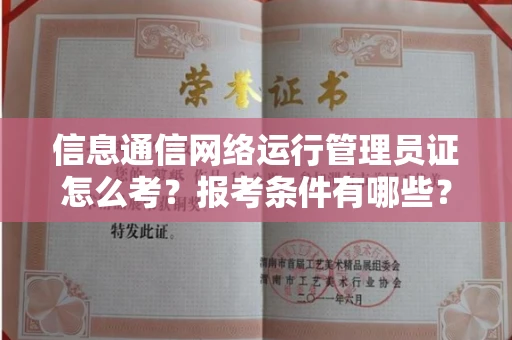 南昌信息通信网络运行管理员证怎么考?报考条件有哪些?通关技巧分享