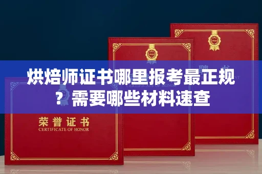 南昌烘焙师证书哪里报考最正规?需要哪些材料速查