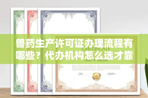 南昌兽药生产许可证办理流程有哪些?代办机构怎么选才靠谱?