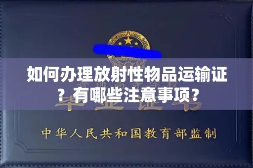 南昌如何办理放射性物品运输证?有哪些注意事项?