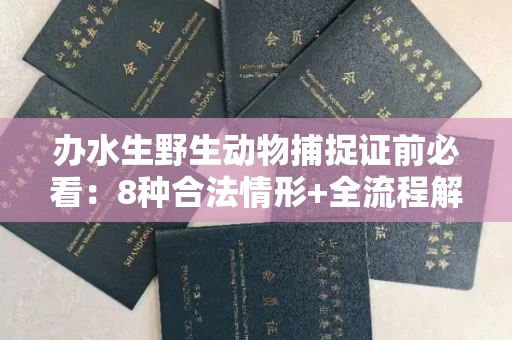 南昌办水生野生动物捕捉证前必看:8种合法情形+全流程解析