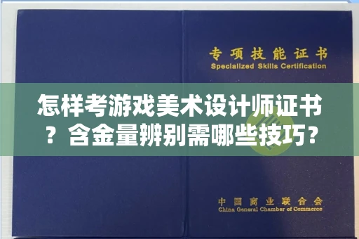 南昌怎样考游戏美术设计师证书？含金量辨别需哪些技巧？