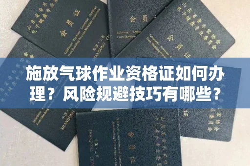 南昌施放气球作业资格证如何办理?风险规避技巧有哪些?