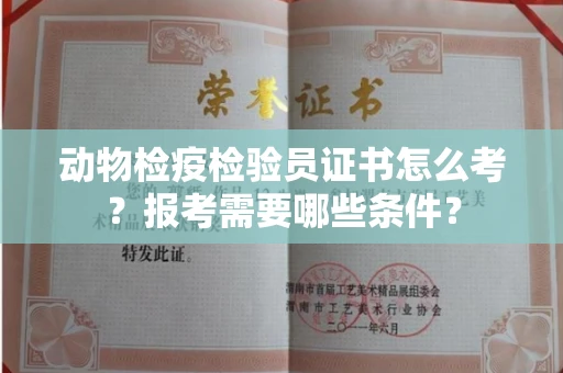 南昌动物检疫检验员证书怎么考?报考需要哪些条件?