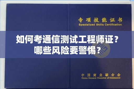 南昌如何考通信测试工程师证?哪些风险要警惕? 南昌如何考通信测试工程师证?哪些风险要警惕?