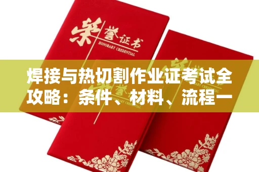 南昌焊接与热切割作业证考试全攻略:条件、材料、流程一网打尽!
