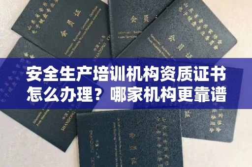 南昌安全生产培训机构资质证书怎么办理?哪家机构更靠谱?