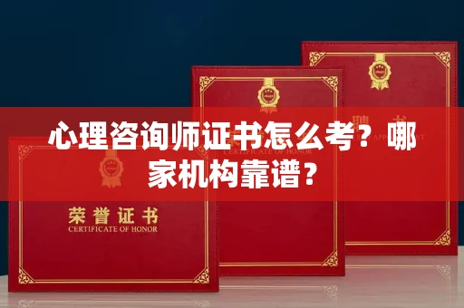 南昌心理咨询师证书怎么考？哪家机构靠谱？