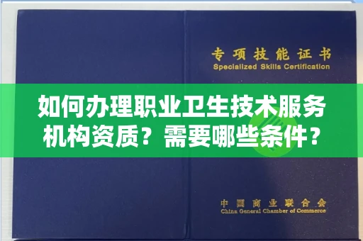南昌如何办理职业卫生技术服务机构资质?需要哪些条件?