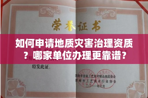 南昌如何申请地质灾害治理资质?哪家单位办理更靠谱?