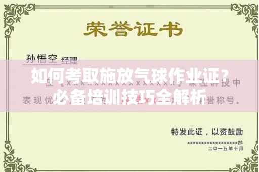 南昌如何考取施放气球作业证?必备培训技巧全解析