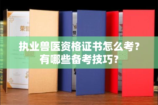 南昌执业兽医资格证书怎么考?有哪些备考技巧?