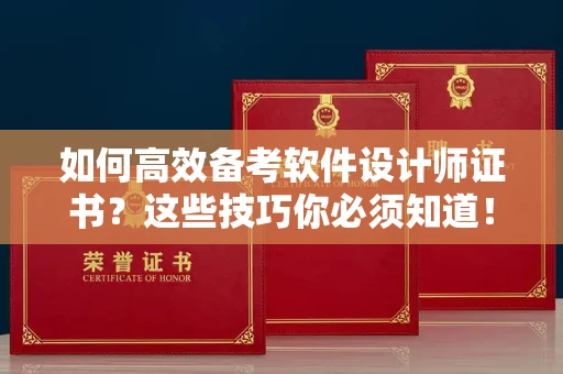 南昌如何高效备考软件设计师证书?这些技巧你必须知道!